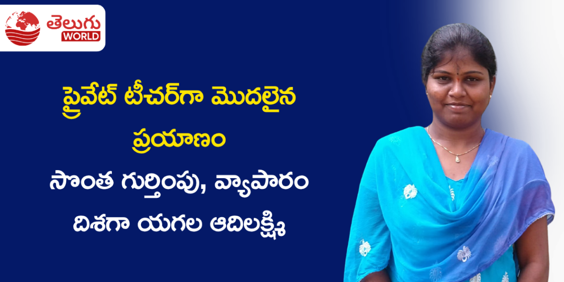 ప్రైవేట్ టీచర్గా మొదలైన ప్రయాణం.. సొంత గుర్తింపు, వ్యాపారం దిశగా యగల ఆదిలక్ష్మి అడుగులు