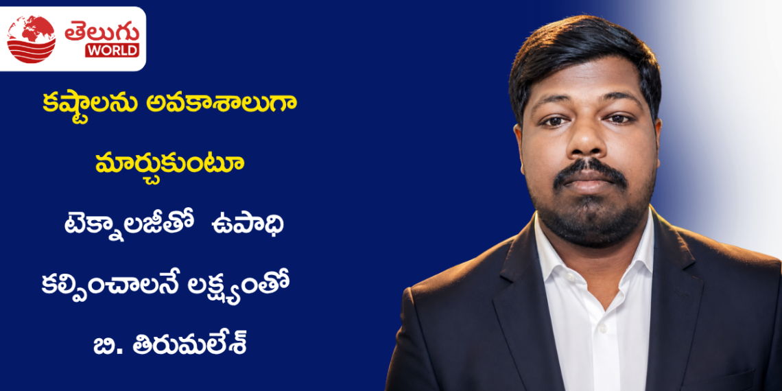 కష్టాలను అవకాశాలుగా మార్చుకుంటూ.. టెక్నాలజీతో పది మందికి ఉపాధి కల్పించాలనే లక్ష్యంతో బి. తిరుమలేశ్