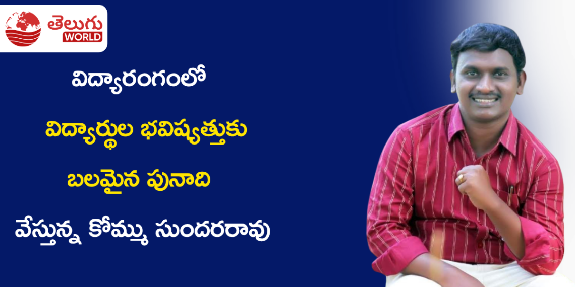 విద్యారంగంలో కొత్త ఆలోచనలకు వేదిక.. విద్యార్థుల భవిష్యత్తుకు బలమైన పునాది వేస్తున్న కోమ్ము సుందరరావు