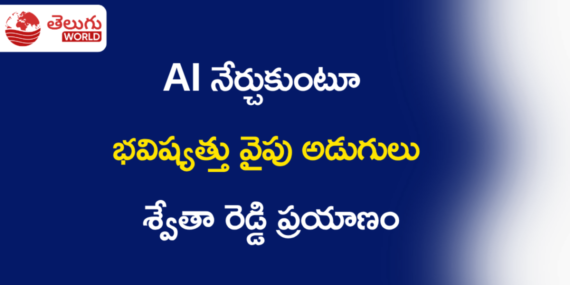 AI నేర్చుకుంటూ భవిష్యత్తు వైపు అడుగులు… శ్వేతా రెడ్డి ప్రయాణం