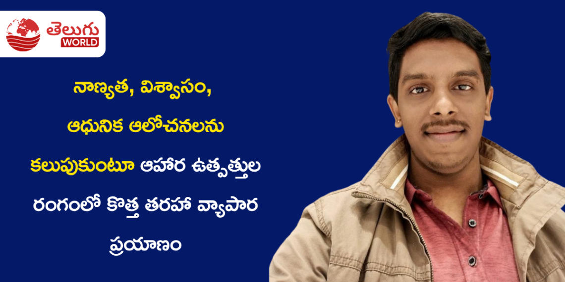 నాణ్యత, విశ్వాసం, ఆధునిక ఆలోచనలను కలుపుకుంటూ ఆహార ఉత్పత్తుల రంగంలో కొత్త తరహా వ్యాపార ప్రయాణం