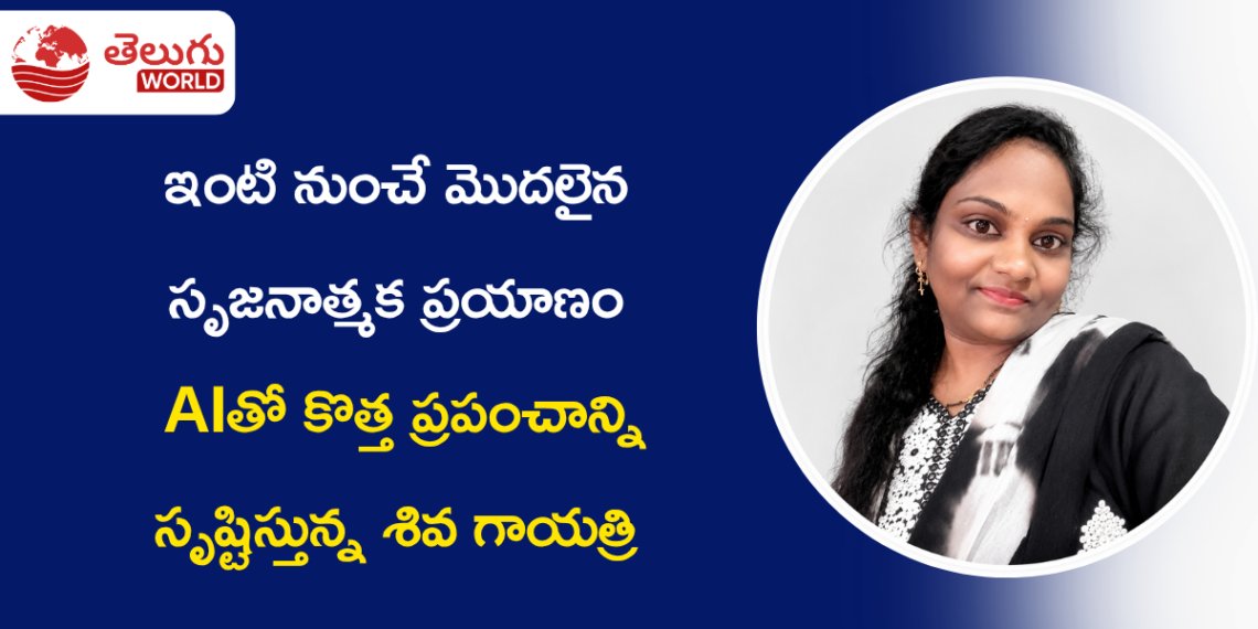 ఇంటి నుంచే మొదలైన సృజనాత్మక ప్రయాణం… AIతో కొత్త ప్రపంచాన్ని సృష్టిస్తున్న శివ గాయత్రి